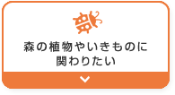 森の植物やいきものに関わりたい